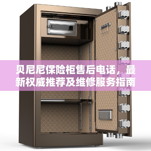 贝尼尼保险柜售后电话，最新权威推荐及维修服务指南