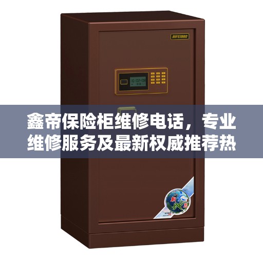鑫帝保险柜维修电话，专业维修服务及最新权威推荐热线