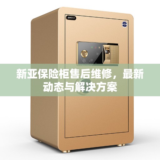 新亚保险柜售后维修，最新动态与解决方案