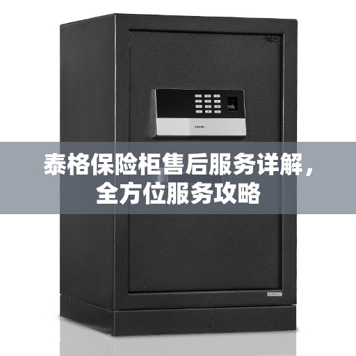 泰格保险柜售后服务详解，全方位服务攻略