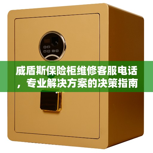 威盾斯保险柜维修客服电话，专业解决方案的决策指南