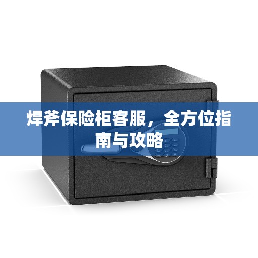 焊斧保险柜客服，全方位指南与攻略