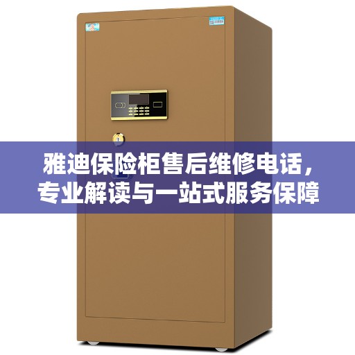 雅迪保险柜售后维修电话，专业解读与一站式服务保障