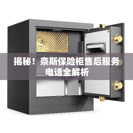 揭秘！奈斯保险柜售后服务电话全解析