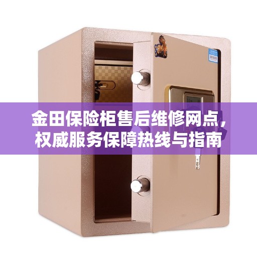 金田保险柜售后维修网点，权威服务保障热线与指南