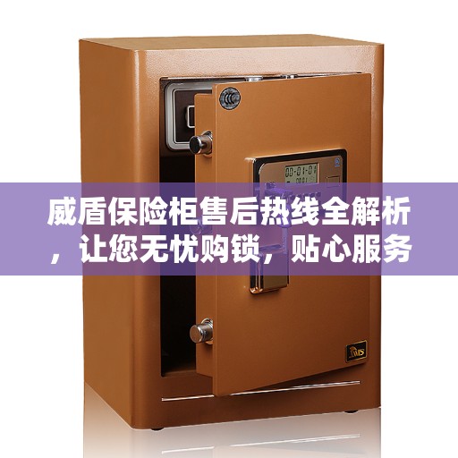 威盾保险柜售后热线全解析，让您无忧购锁，贴心服务就在一线之间