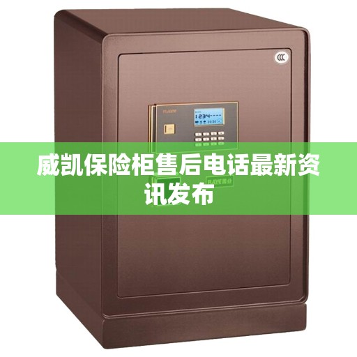 威凯保险柜售后电话最新资讯发布