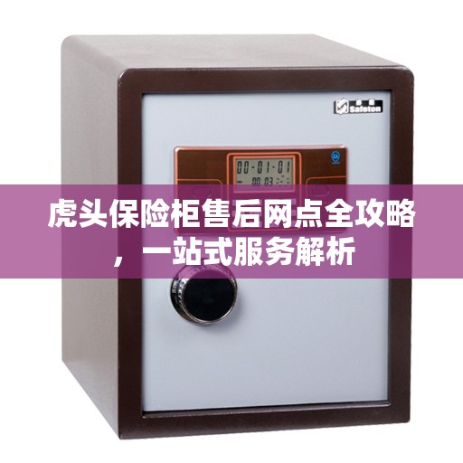 虎头保险柜售后网点全攻略，一站式服务解析