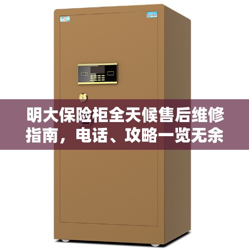 明大保险柜全天候售后维修指南,电话、攻略一览无余 明大保险柜全天候售后维修指南,电话、攻略一览无余