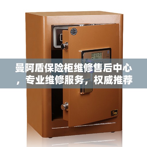 曼阿盾保险柜维修售后中心，专业维修服务，权威推荐之选