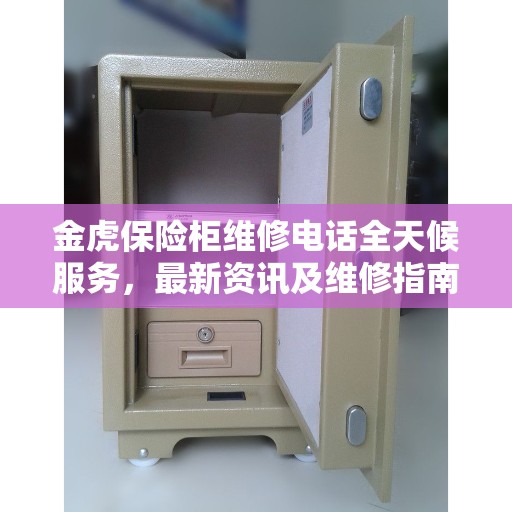 金虎保险柜维修电话全天候服务，最新资讯及维修指南