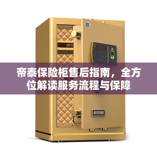 帝泰保险柜售后指南，全方位解读服务流程与保障