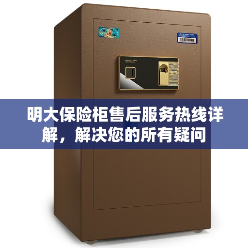 明大保险柜售后服务热线详解,解决您的所有疑问 明大保险柜售后服务热线详解,解决您的所有疑问