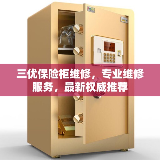 三优保险柜维修，专业维修服务，最新权威推荐