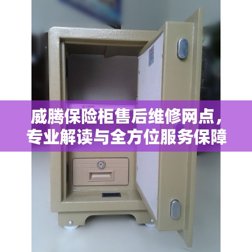 威腾保险柜售后维修网点，专业解读与全方位服务保障