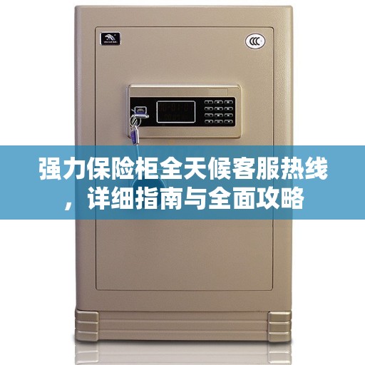 强力保险柜全天候客服热线,详细指南与全面攻略 强力保险柜全天候客服热线,详细指南与全面攻略