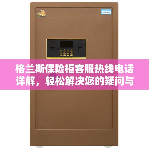 格兰斯保险柜客服热线电话详解，轻松解决您的疑问与需求