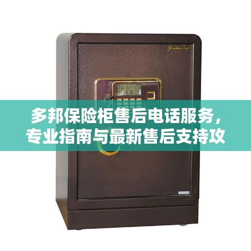 多邦保险柜售后电话服务，专业指南与最新售后支持攻略
