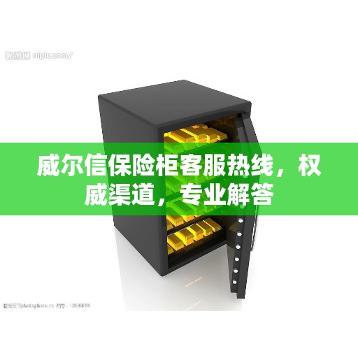 威尔信保险柜客服热线，权威渠道，专业解答