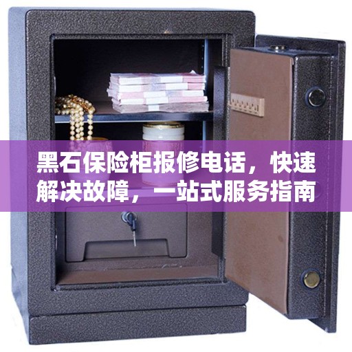 黑石保险柜报修电话，快速解决故障，一站式服务指南