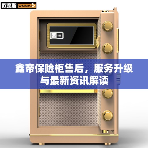 鑫帝保险柜售后,服务升级与最新资讯解读 鑫帝保险柜售后,服务升级与最新资讯解读