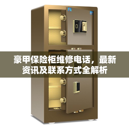 豪甲保险柜维修电话，最新资讯及联系方式全解析