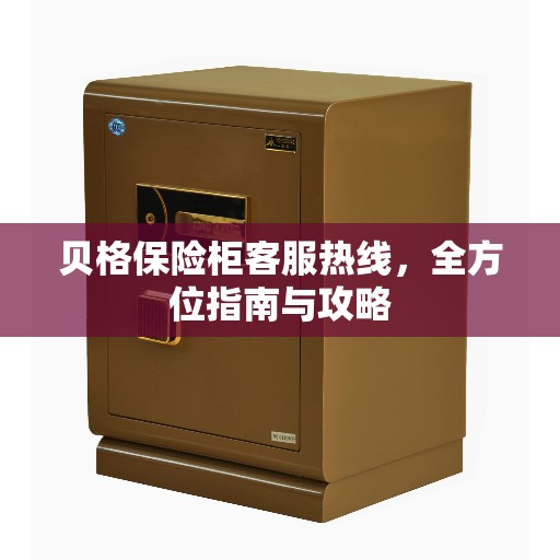 贝格保险柜客服热线，全方位指南与攻略