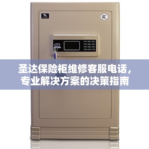圣达保险柜维修客服电话，专业解决方案的决策指南