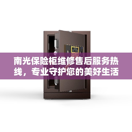 南光保险柜维修售后服务热线，专业守护您的美好生活之选