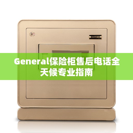 General保险柜售后电话全天候专业指南