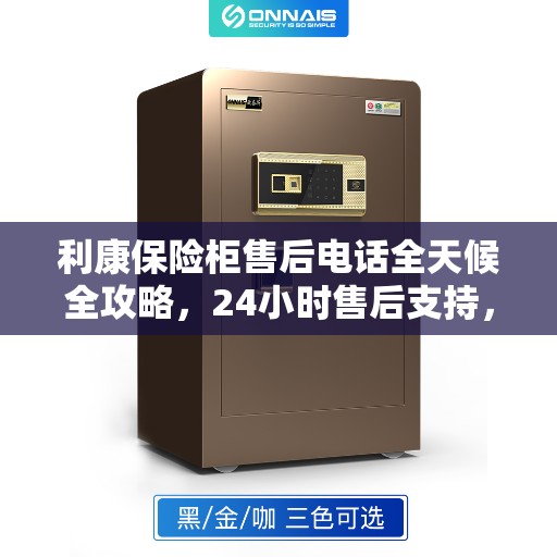 利康保险柜售后电话全天候全攻略,24小时售后支持,解决您的需求! 利康保险柜售后电话全天候全攻略,24小时售后支持,解决您的需求!