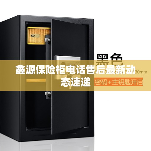 鑫源保险柜电话售后最新动态速递