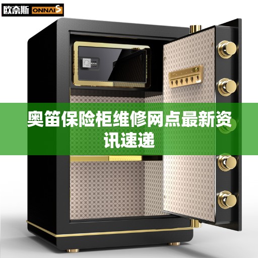 奥笛保险柜维修网点最新资讯速递 奥笛保险柜维修网点最新资讯速递