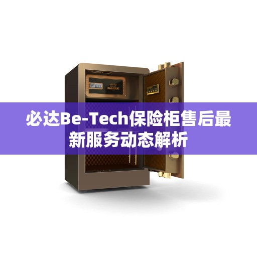 必达Be-Tech保险柜售后最新服务动态解析
