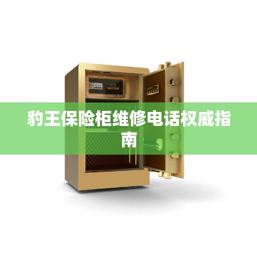豹王保险柜维修电话权威指南 豹王保险柜维修电话权威指南