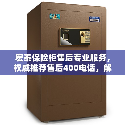 宏泰保险柜售后专业服务,权威推荐售后400电话,解决您的需求! 宏泰保险柜售后专业服务,权威推荐售后400电话,解决您的需求!