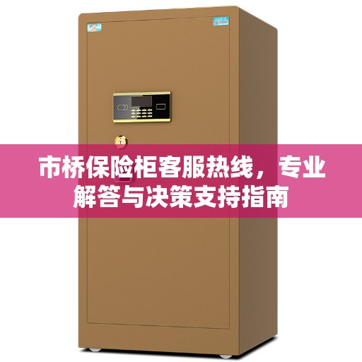 市桥保险柜客服热线，专业解答与决策支持指南