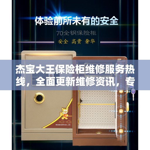 杰宝大王保险柜维修服务热线,全面更新维修资讯,专业解决您的安全存储问题 杰宝大王保险柜维修服务热线,全面更新维修资讯,专业解决您的安全存储问题
