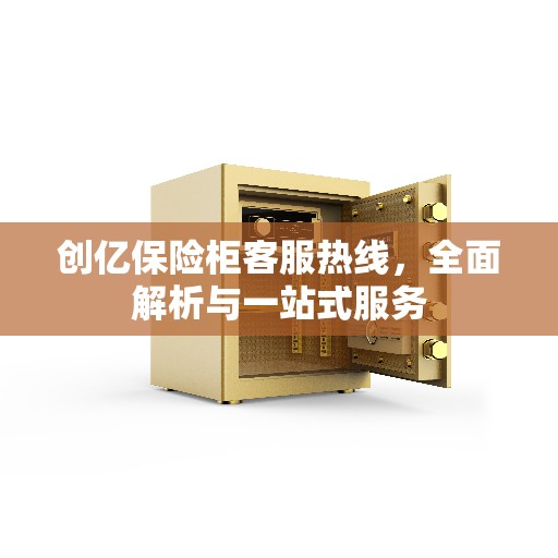创亿保险柜客服热线，全面解析与一站式服务