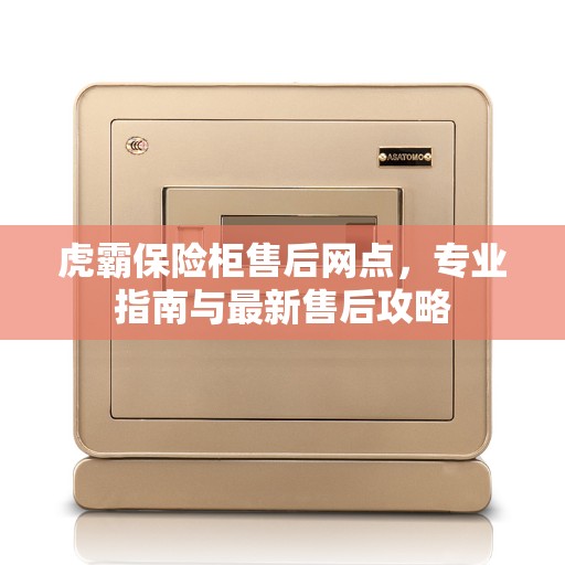 虎霸保险柜售后网点，专业指南与最新售后攻略