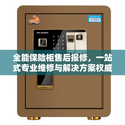 全能保险柜售后报修，一站式专业维修与解决方案权威指南