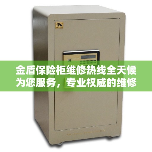 金盾保险柜维修热线全天候为您服务，专业权威的维修支持