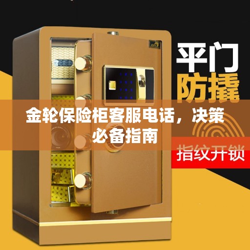 金轮保险柜客服电话，决策必备指南