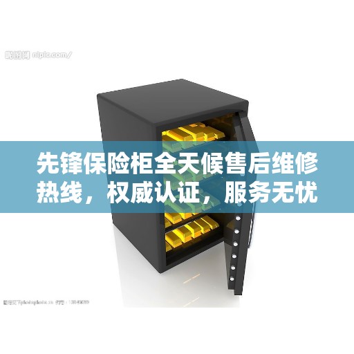 先锋保险柜全天候售后维修热线，权威认证，服务无忧