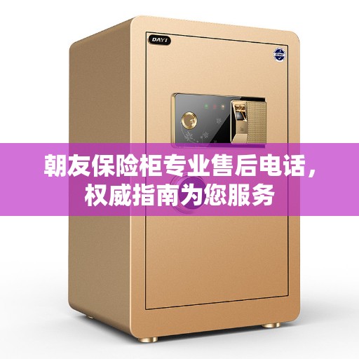朝友保险柜专业售后电话，权威指南为您服务