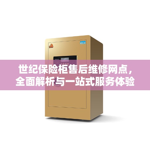 世纪保险柜售后维修网点，全面解析与一站式服务体验