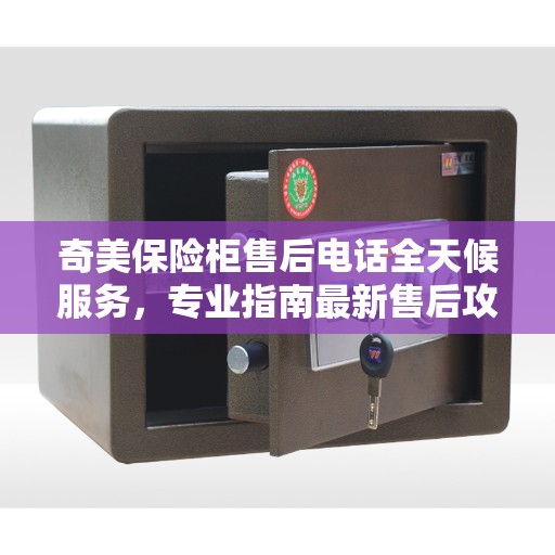奇美保险柜售后电话全天候服务，专业指南最新售后攻略