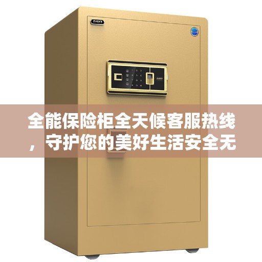 全能保险柜全天候客服热线，守护您的美好生活安全无界限