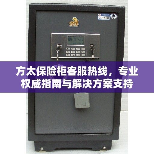 方太保险柜客服热线，专业权威指南与解决方案支持
