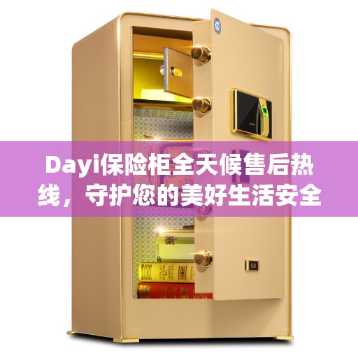 Dayi保险柜全天候售后热线,守护您的美好生活安全无界限 Dayi保险柜全天候售后热线,守护您的美好生活安全无界限